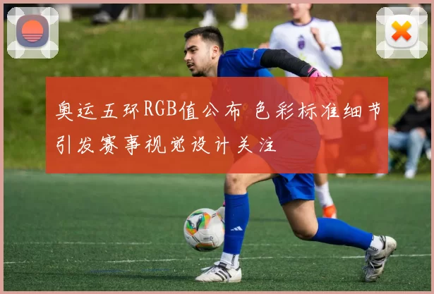 奥运五环RGB值公布 色彩标准细节引发赛事视觉设计关注