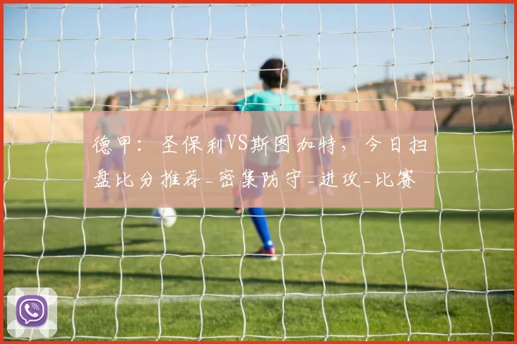 德甲：圣保利VS斯图加特，今日扫盘比分推荐_密集防守_进攻_比赛