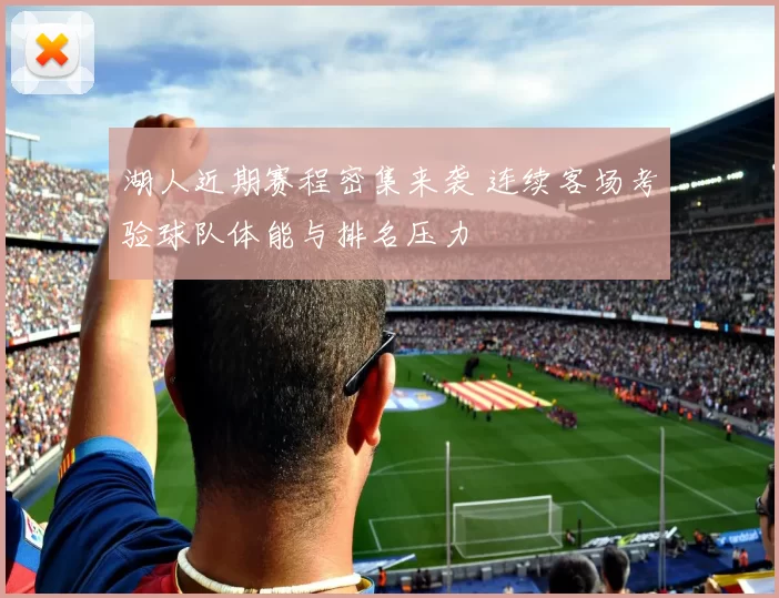 湖人近期赛程密集来袭 连续客场考验球队体能与排名压力