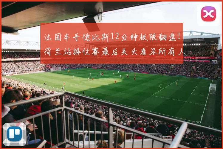 法国车手德比斯12分钟极限翻盘！荷兰站排位赛最后关头看呆所有人