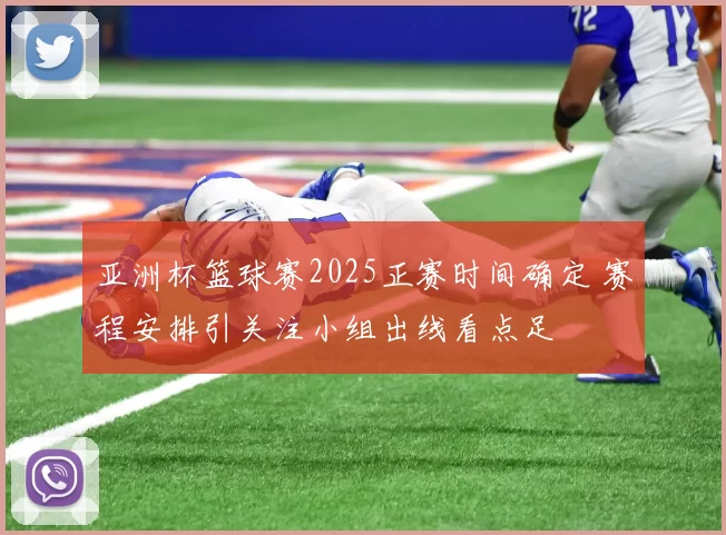 亚洲杯篮球赛2025正赛时间确定 赛程安排引关注小组出线看点足