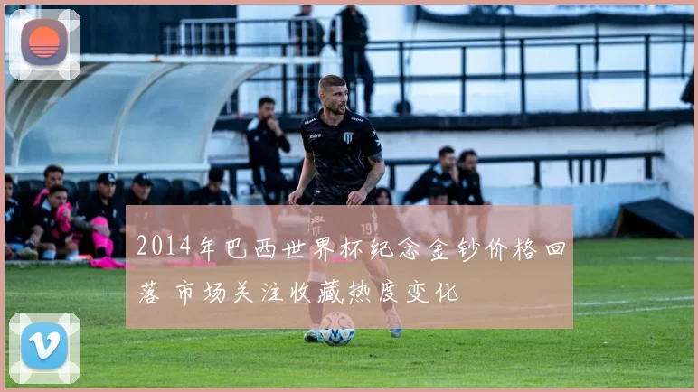 2014年巴西世界杯纪念金钞价格回落 市场关注收藏热度变化