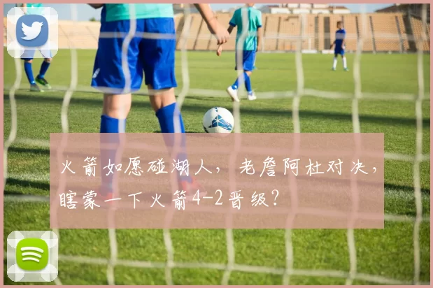 火箭如愿碰湖人，老詹阿杜对决，瞎蒙一下火箭4-2晋级？