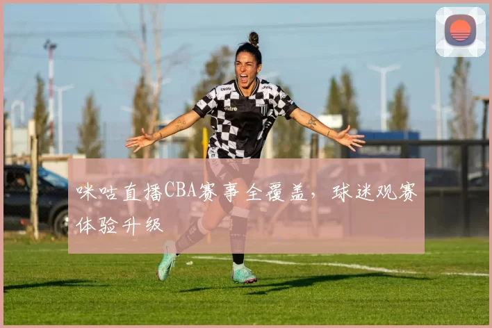 咪咕直播CBA赛事全覆盖，球迷观赛体验升级