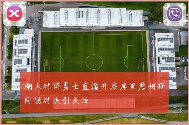 湖人对阵勇士直播开启库里詹姆斯同场对决引关注