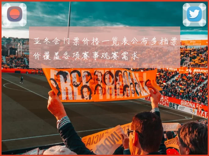 亚冬会门票价格一览表公布多档票价覆盖各项赛事观赛需求