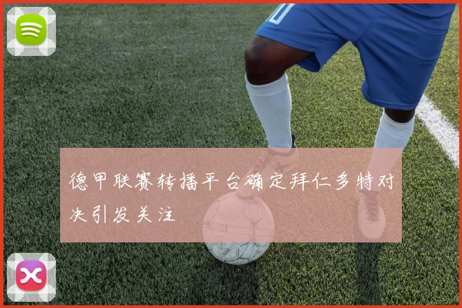 德甲联赛转播平台确定拜仁多特对决引发关注