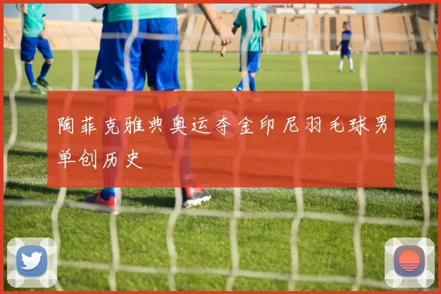 陶菲克雅典奥运夺金印尼羽毛球男单创历史