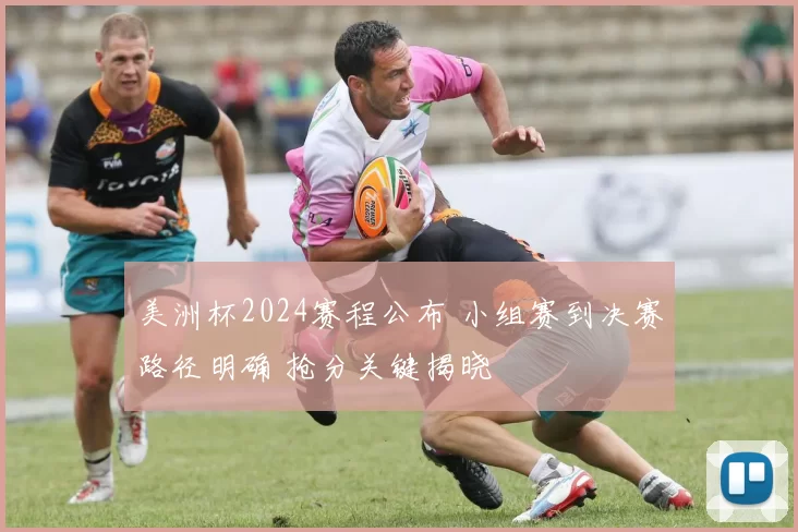 美洲杯2024赛程公布 小组赛到决赛路径明确 抢分关键揭晓