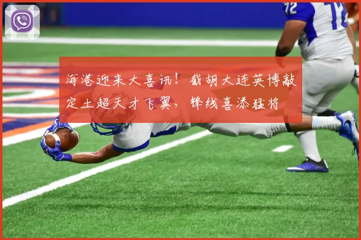 海港迎来大喜讯！截胡大连英博敲定土超天才飞翼，锋线喜添猛将