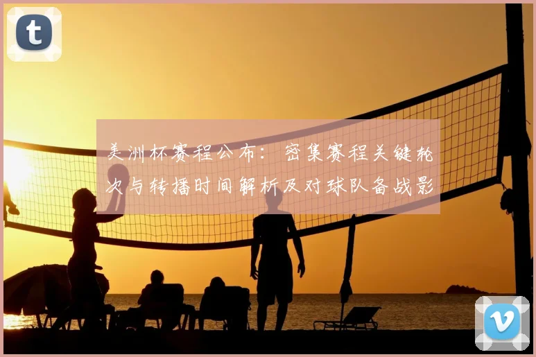 美洲杯赛程公布：密集赛程关键轮次与转播时间解析及对球队备战影响