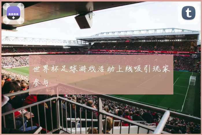 世界杯足球游戏活动上线吸引玩家参与