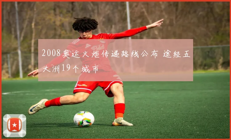 2008奥运火炬传递路线公布 途经五大洲19个城市