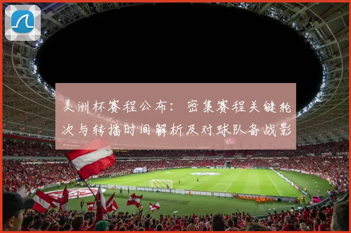 美洲杯赛程公布：密集赛程关键轮次与转播时间解析及对球队备战影响