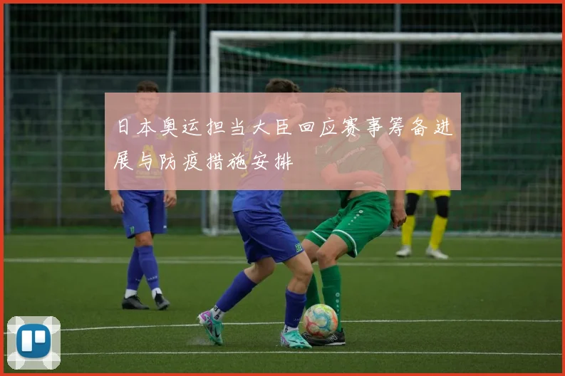 日本奥运担当大臣回应赛事筹备进展与防疫措施安排