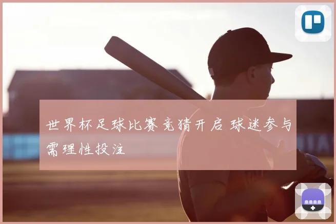 世界杯足球比赛竞猜开启 球迷参与需理性投注