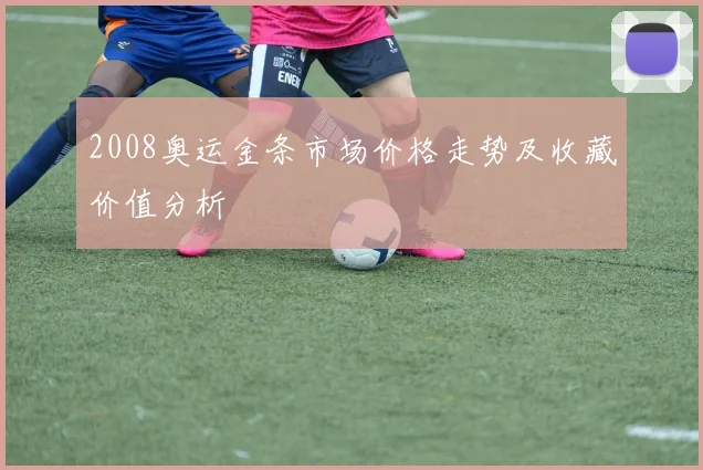 2008奥运金条市场价格走势及收藏价值分析