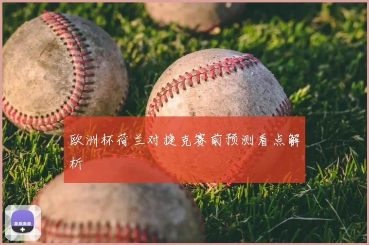 欧洲杯荷兰对捷克赛前预测看点解析