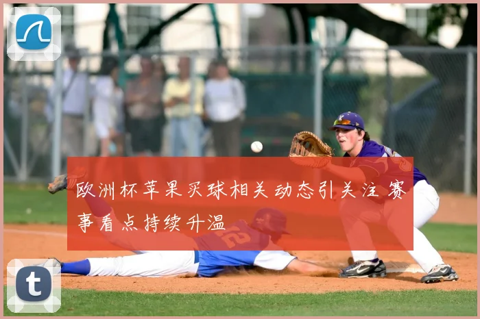 欧洲杯苹果买球相关动态引关注 赛事看点持续升温
