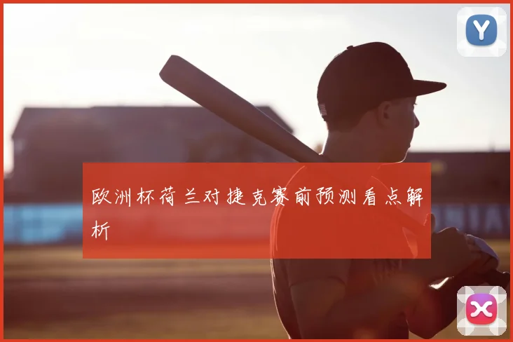 欧洲杯荷兰对捷克赛前预测看点解析